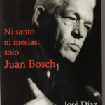 Ni santo ni mesías: solo Juan Bosh