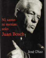 Ni santo ni mesías: solo Juan Bosh